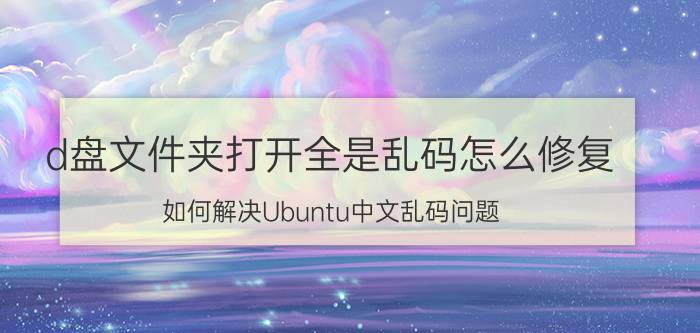 d盘文件夹打开全是乱码怎么修复 如何解决Ubuntu中文乱码问题？